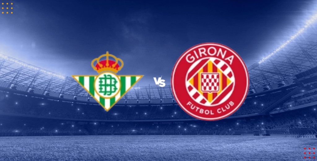 Nhận định Betis vs Girona