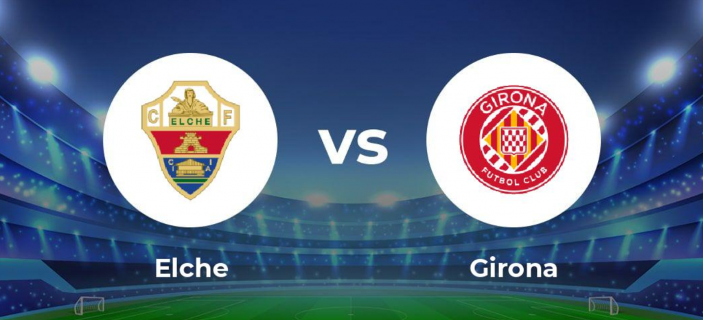 Nhận định bóng đá Elche vs Girona