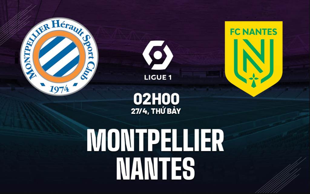 Dự đoán tỷ số bóng đá Montpellier vs Nantes (02h00, 27/4): vòng 31 Ligue 1