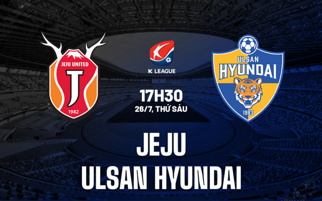 Nhận định bóng đá Hàn Quốc Jeju United vs Ulsan Hyundai 17h30 ngày 26/7 (K League 1): Đội khách dự kiến ​​sẽ tập trung lại